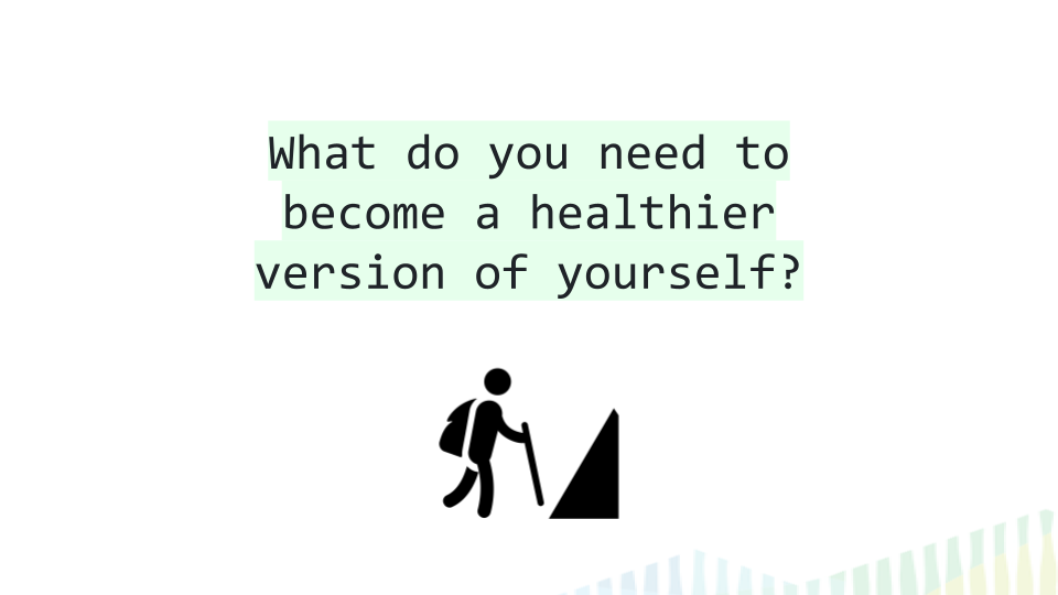 What do you need to become a healthier version of yourself?
